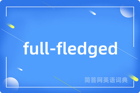 full-fledged是什么意思,full-fledged的中文翻译 full-fledged