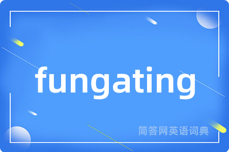 fungating是什么意思,fungating的中文翻译 fungating