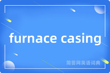 furnace casing是什么意思,furnace casing的中文翻译 furnace casing