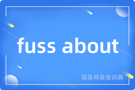 fuss about