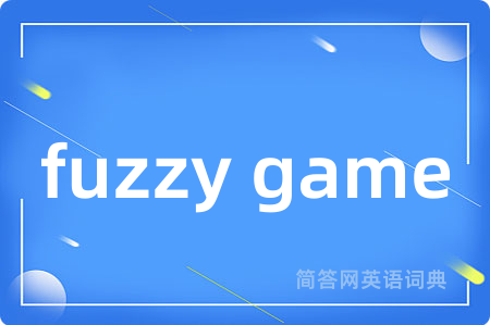fuzzy game是什么意思,fuzzy game的中文翻译 fuzzy game