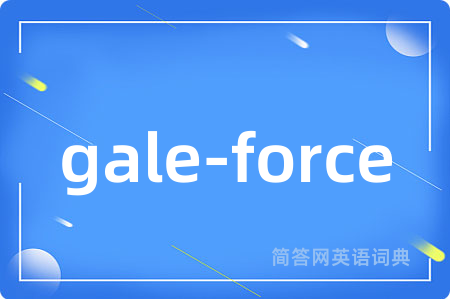 gale-force是什么意思,gale-force的中文翻译 gale-force