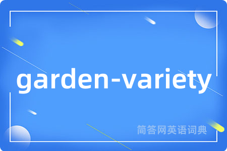 garden-variety是什么意思,garden-variety的中文翻译 garden-variety