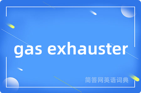 gas exhauster是什么意思,gas exhauster的中文翻译 gas exhauster