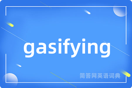 gasifying是什么意思,gasifying的中文翻译 gasifying