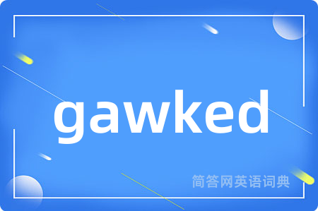 gawked