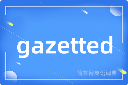 gazetted是什么意思,gazetted的中文翻译 gazetted