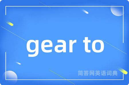 gear to是什么意思,gear to的中文翻译 gear to