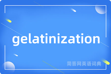 gelatinization是什么意思,gelatinization的中文翻译 gelatinization