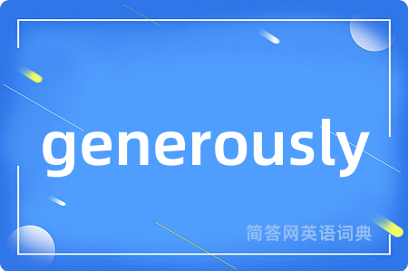 generously