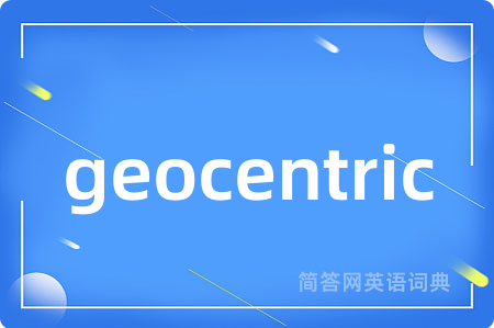 geocentric是什么意思,geocentric的中文翻译 geocentric