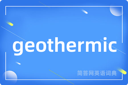 geothermic是什么意思,geothermic的中文翻译 geothermic