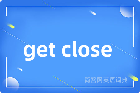 get close (to)