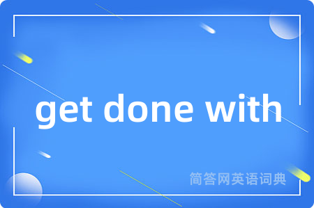get done with是什么意思,get done with的中文翻译 get done with