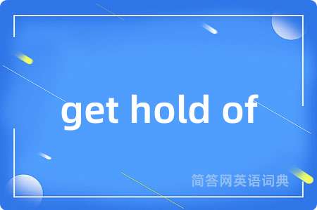 get hold of是什么意思,get hold of的中文翻译 get hold of
