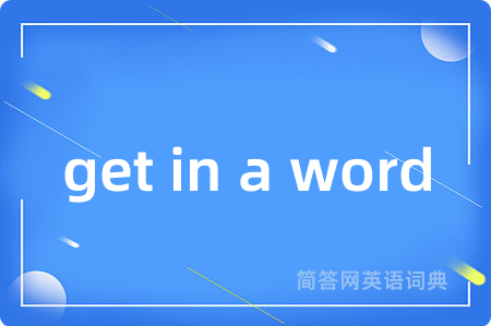 get in a word是什么意思,get in a word的中文翻译 get in a word