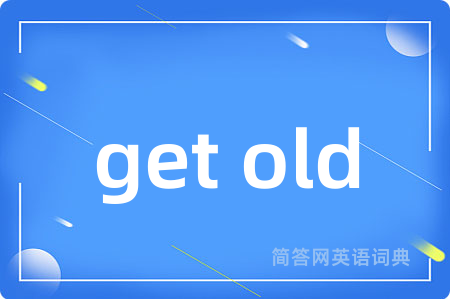 get old是什么意思,get old的中文翻译 get old