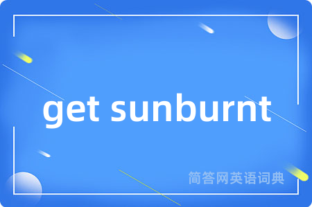 get sunburnt