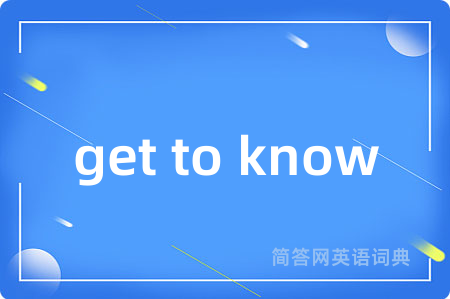 get to know是什么意思,get to know的中文翻译 get to know