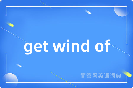 get wind of