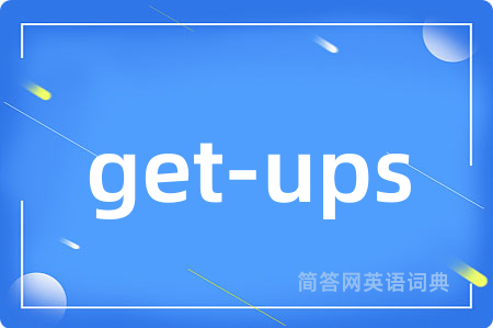 get-ups是什么意思,get-ups的中文翻译 get-ups