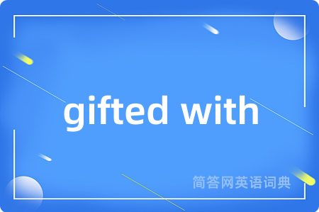 gifted with是什么意思,gifted with的中文翻译 gifted with