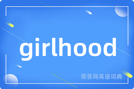 girlhood是什么意思,girlhood的中文翻译 girlhood