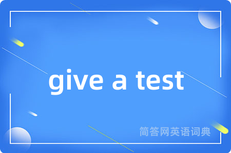 give a test是什么意思,give a test的中文翻译 give a test