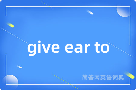 give ear to是什么意思,give ear to的中文翻译 give ear to