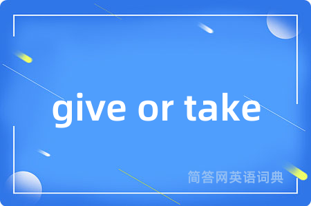 give or take