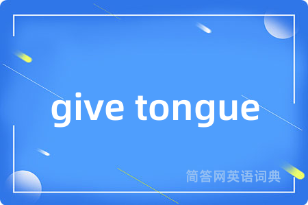 give tongue