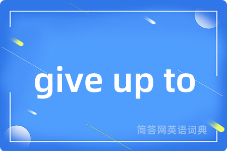 give up to是什么意思,give up to的中文翻译 give up to