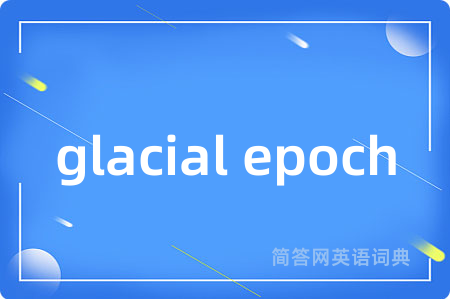 glacial epoch是什么意思,glacial epoch的中文翻译 glacial epoch