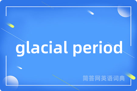 glacial period是什么意思,glacial period的中文翻译 glacial period