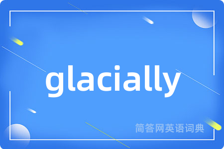 glacially是什么意思,glacially的中文翻译 glacially