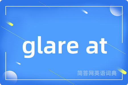 glare at是什么意思,glare at的中文翻译 glare at