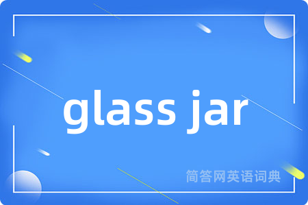 glass jar是什么意思,glass jar的中文翻译 glass jar