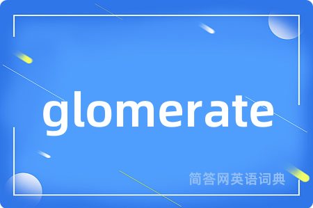 glomerate是什么意思,glomerate的中文翻译 glomerate