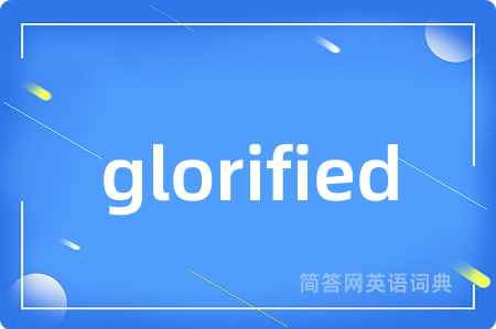 glorified是什么意思,glorified的中文翻译 glorified