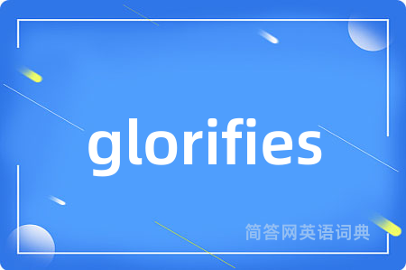 glorifies是什么意思,glorifies的中文翻译 glorifies