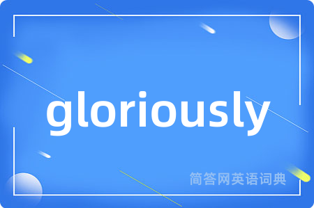 gloriously