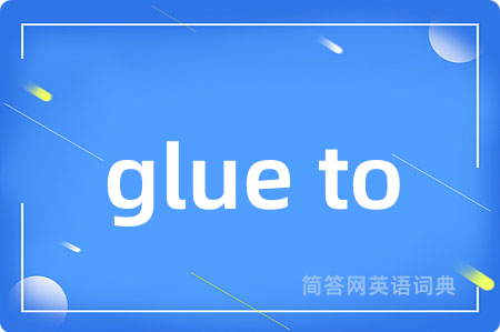 glue to是什么意思,glue to的中文翻译 glue to