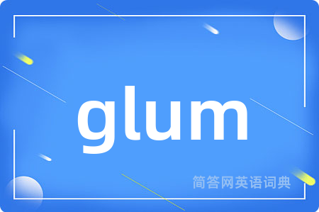 glum是什么意思,glum的中文翻译 glum