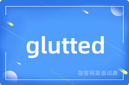 glutted是什么意思,glutted的中文翻译 glutted