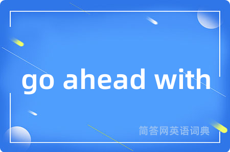 go ahead with是什么意思,go ahead with的中文翻译 go ahead with