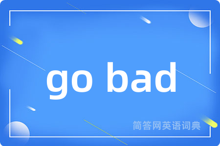 go bad