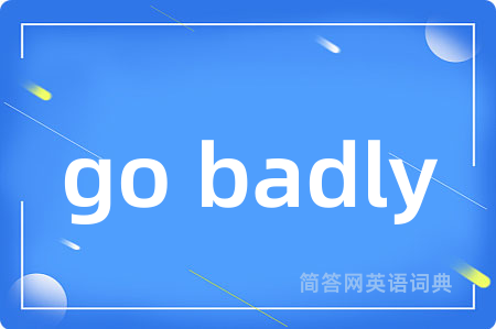 go badly