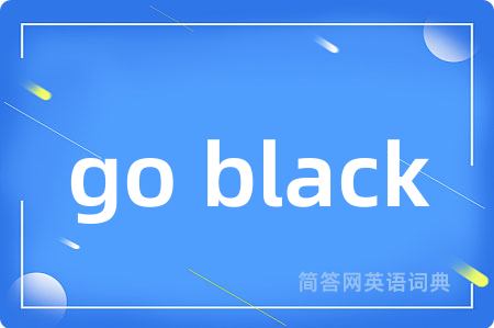 go black是什么意思,go black的中文翻译 go black