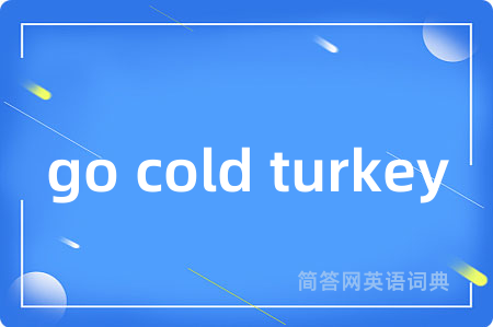 go cold turkey