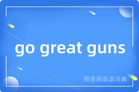 go great guns